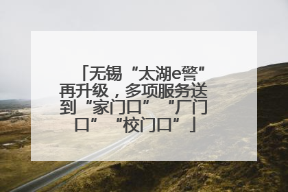 无锡“太湖e警”再升级，多项服务送到“家门口”“厂门口”“校门口”