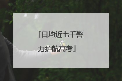 日均近七千警力护航高考