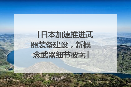 日本加速推进武器装备建设，新概念武器细节披露