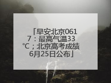 早安北京0617：最高气温33℃；北京高考成绩6月25日公布