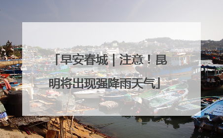 早安春城｜注意！昆明将出现强降雨天气