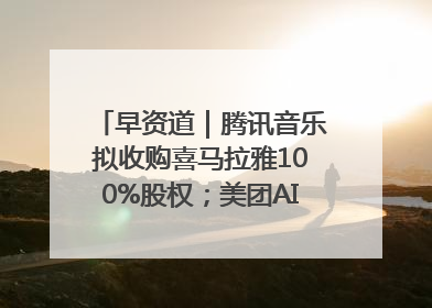 早资道｜腾讯音乐拟收购喜马拉雅100%股权；美团AI编程Agent工具NoCode上线