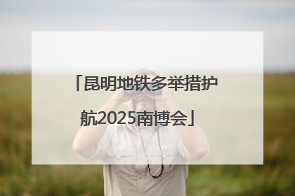 昆明地铁多举措护航2025南博会