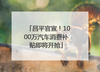 昌平官宣！1000万汽车消费补贴即将开抢