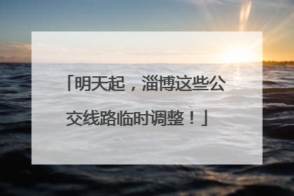 明天起，淄博这些公交线路临时调整！
