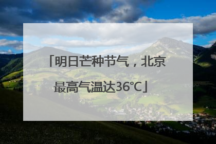明日芒种节气，北京最高气温达36℃
