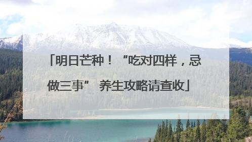 明日芒种！“吃对四样，忌做三事” 养生攻略请查收