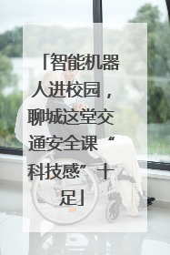 智能机器人进校园，聊城这堂交通安全课“科技感”十足