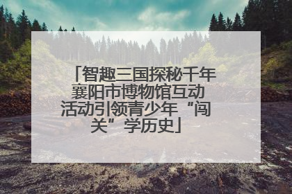 智趣三国探秘千年 襄阳市博物馆互动活动引领青少年“闯关”学历史