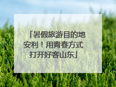 暑假旅游目的地安利！用青春方式打开好客山东