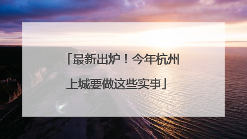 最新出炉!今年杭州上城要做这些实事