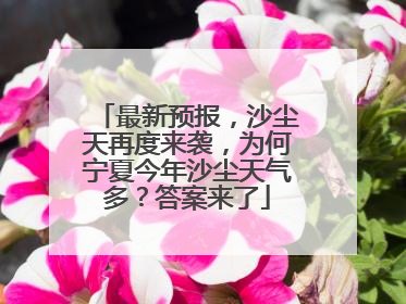 最新预报，沙尘天再度来袭，为何宁夏今年沙尘天气多？答案来了