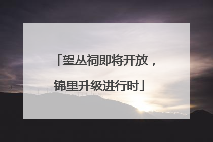 望丛祠即将开放，锦里升级进行时