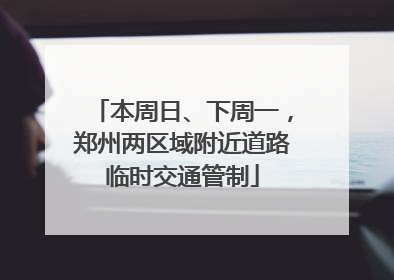 本周日、下周一，郑州两区域附近道路临时交通管制