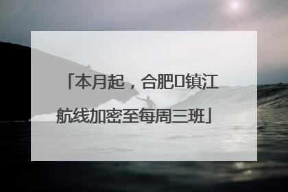 本月起，合肥⇋镇江航线加密至每周三班