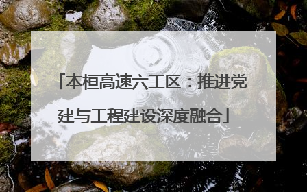 本桓高速六工区：推进党建与工程建设深度融合
