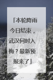 本轮降雨今日结束，武汉何时入梅？最新预报来了