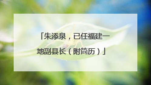 朱添泉，已任福建一地副县长（附简历）