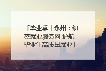 毕业季丨永州：织密就业服务网 护航毕业生高质量就业