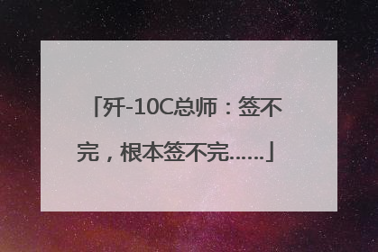 歼-10C总师：签不完，根本签不完……
