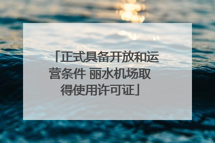 正式具备开放和运营条件 丽水机场取得使用许可证