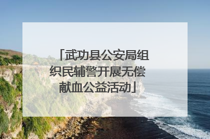 武功县公安局组织民辅警开展无偿献血公益活动
