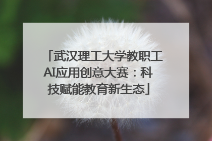 武汉理工大学教职工AI应用创意大赛:科技赋能教育新生态