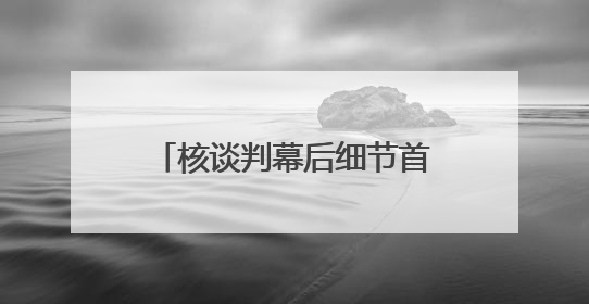 核谈判幕后细节首曝光 美政府“开秘密条款” 伊朗坚持“三大底线”