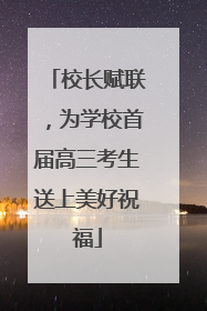 校长赋联，为学校首届高三考生送上美好祝福