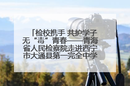 检校携手 共护学子无“毒”青春——青海省人民检察院走进西宁市大通县第一完全中学开展禁毒宣传侧记