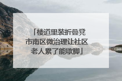 楼道里装折叠凳 市南区微治理让社区老人累了能歇脚