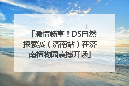 激情畅享！DS自然探索赛（济南站）在济南植物园震撼开场