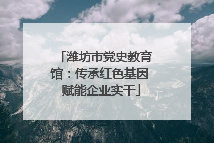 潍坊市党史教育馆：传承红色基因 赋能企业实干