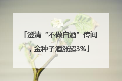 澄清“不做白酒”传闻，金种子酒涨超3%