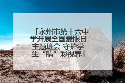 永州市第十六中学开展全国爱眼日主题班会 守护学生“睛”彩视界