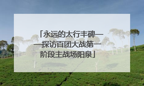 永远的太行丰碑——探访百团大战第一阶段主战场阳泉