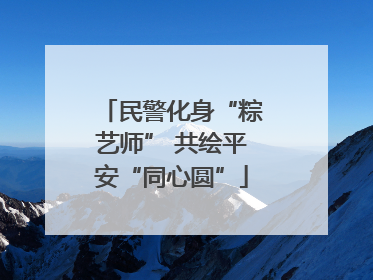 民警化身“粽艺师” 共绘平安“同心圆”