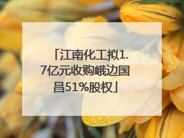 江南化工拟1.7亿元收购峨边国昌51%股权