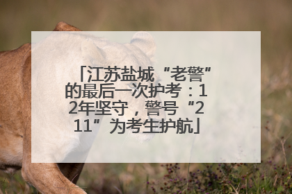 江苏盐城“老警”的最后一次护考：12年坚守，警号“211”为考生护航