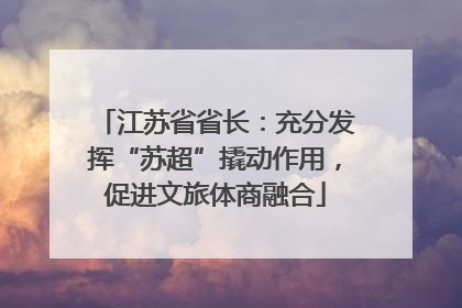 江苏省省长：充分发挥“苏超”撬动作用，促进文旅体商融合