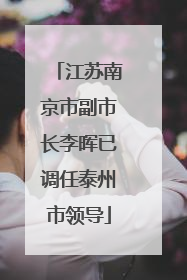 江苏南京市副市长李晖已调任泰州市领导