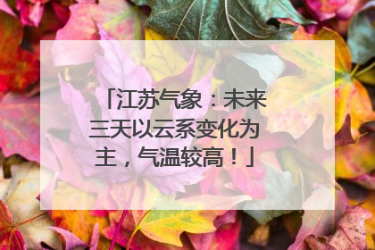 江苏气象：未来三天以云系变化为主，气温较高！