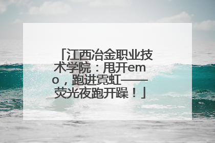 江西冶金职业技术学院：甩开emo，跑进霓虹——荧光夜跑开躁！