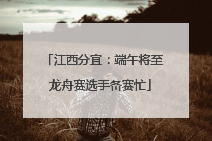 江西分宜：端午将至 龙舟赛选手备赛忙