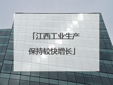 江西工业生产保持较快增长