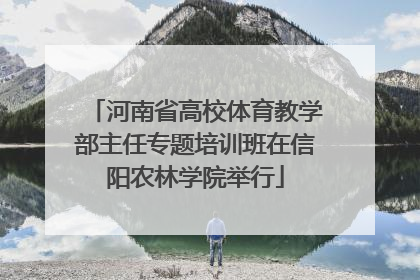 河南省高校体育教学部主任专题培训班在信阳农林学院举行