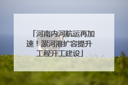 河南内河航运再加速！漯河港扩容提升工程开工建设