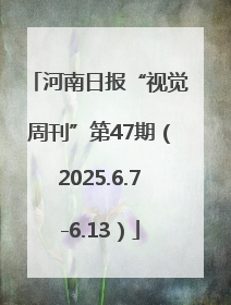 河南日报“视觉周刊”第47期（2025.6.7-6.13）
