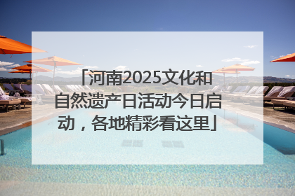 河南2025文化和自然遗产日活动今日启动，各地精彩看这里