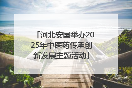 河北安国举办2025年中医药传承创新发展主题活动